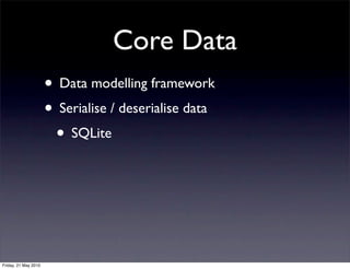 Core Data
                      • Data modelling framework
                      • Serialise / deserialise data
                       • SQLite




Friday, 21 May 2010
 