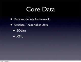 Core Data
                      • Data modelling framework
                      • Serialise / deserialise data
                       • SQLite
                       • XML



Friday, 21 May 2010
 