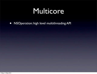 Multicore
                •     NSOperation: high level multithreading API




Friday, 21 May 2010
 