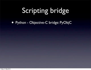 Scripting bridge
                      • Python - Objective-C bridge: PyObjC




Friday, 21 May 2010
 