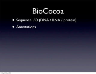 BioCocoa
                      • Sequence I/O (DNA / RNA / protein)
                      • Annotations




Friday, 21 May 2010
 