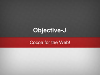Objective-J
Cocoa for the Web!
 