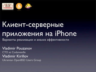 Клиент-серверные
приложения на iPhone
Варианты реализации и анализ эффективности

Vladimir Pouzanov
CTO at Codeneedle
Vladimir Kirillov
Ukrainian OpenBSD Users Group
 