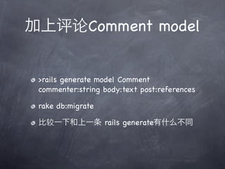 Comment model


>rails generate model Comment
commenter:string body:text post:references

rake db:migrate

                  rails generate
 