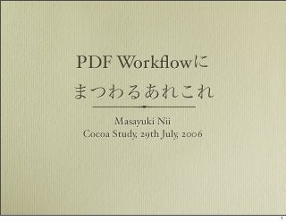 PDF Workﬂowに
まつわるあれこれ
Masayuki Nii
Cocoa Study, 29th July, 2006

1

 