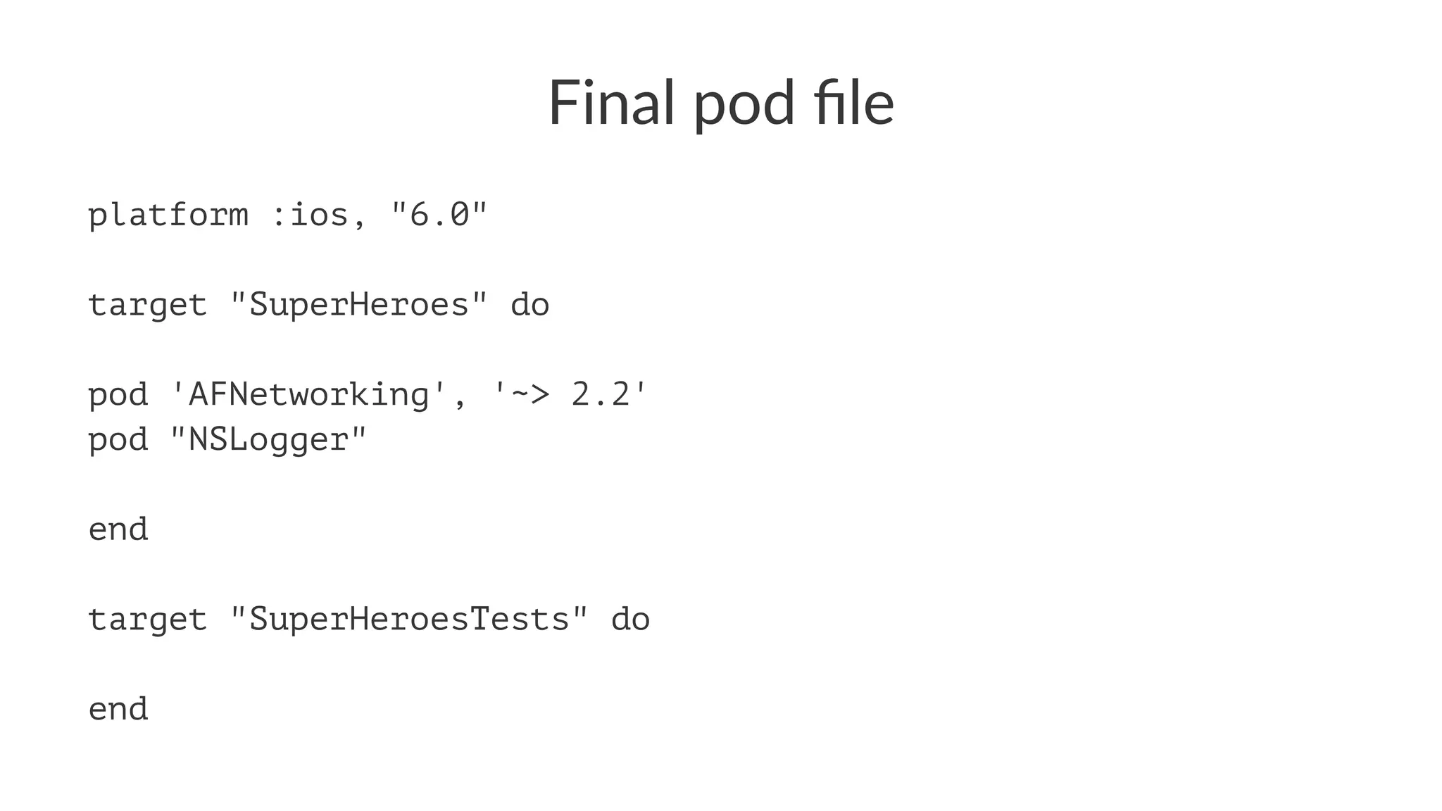Final&pod&file 
platform :ios, "6.0" 
target "SuperHeroes" do 
pod 'AFNetworking', '~> 2.2' 
pod "NSLogger" 
end 
target "SuperHeroesTests" do 
end 
 