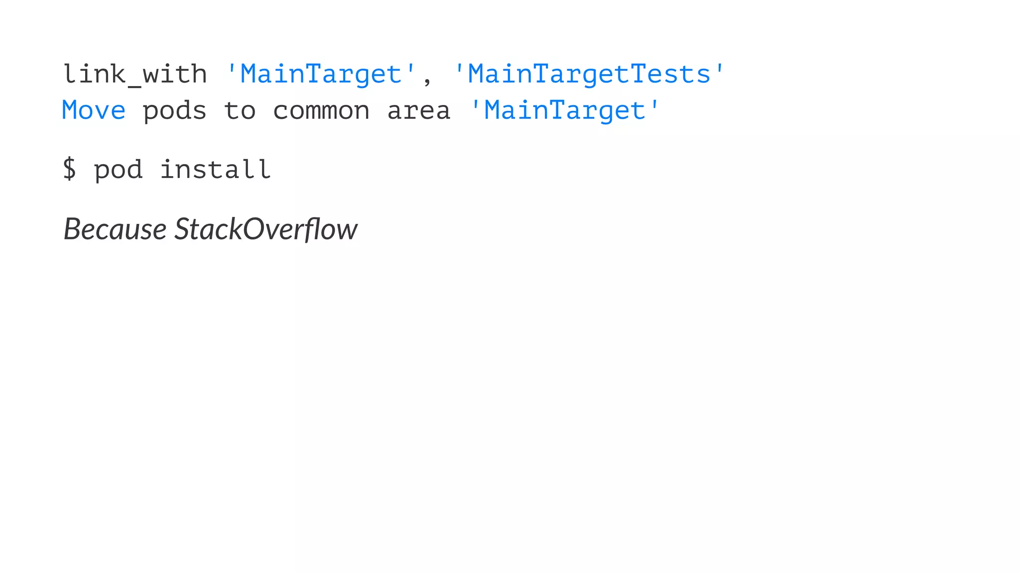 link_with 'MainTarget', 'MainTargetTests' 
Move pods to common area 'MainTarget' 
$ pod install 
Because'StackOverflow 
 