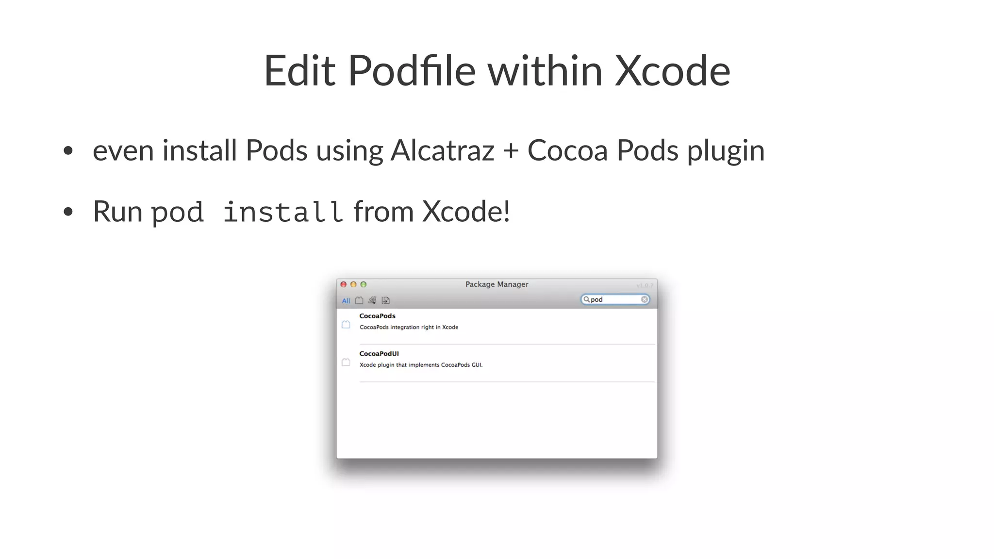 Edit%Podfile%within%Xcode 
• even%install%Pods%using%Alcatraz%+%Cocoa%Pods%plugin 
• Run%pod install%from%Xcode! 
 