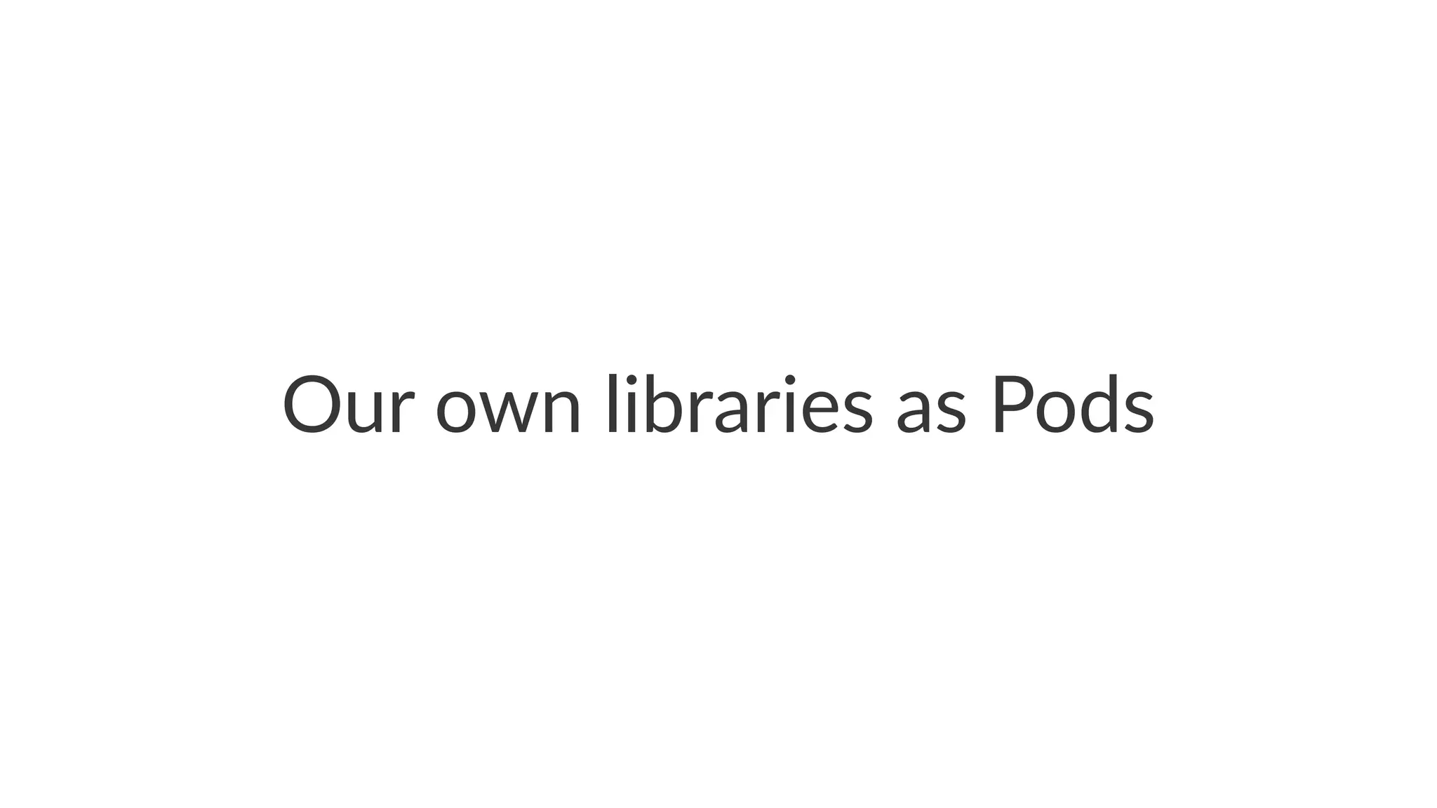 Our$own$libraries$as$Pods 
 