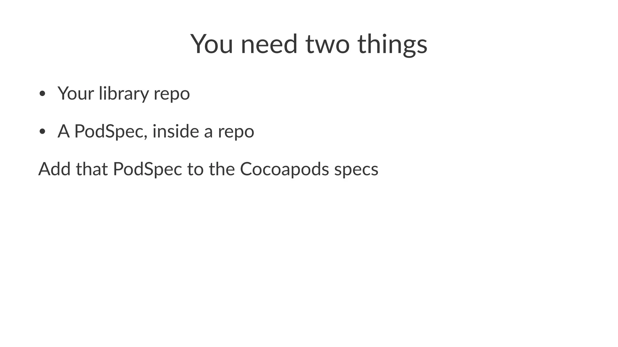 You$need$two$things 
• Your&library&repo 
• A&PodSpec,&inside&a&repo 
Add#that#PodSpec#to#the#Cocoapods#specs 
 