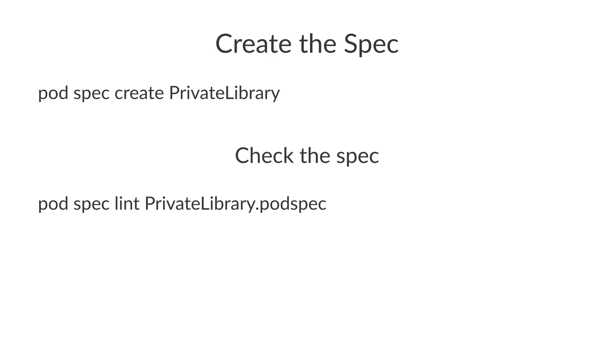 Create&the&Spec 
pod$spec$create$PrivateLibrary 
Check&the&spec 
pod$spec$lint$PrivateLibrary.podspec 
 