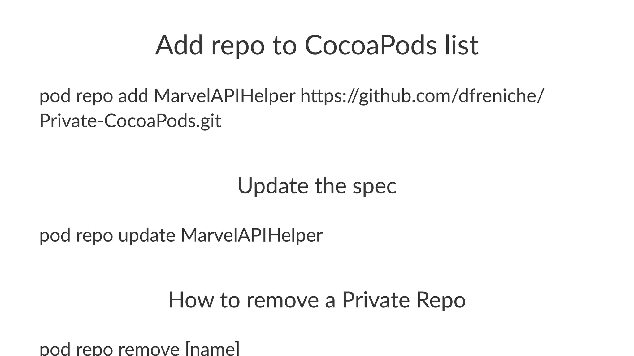 Add#repo#to#CocoaPods#list 
pod$repo$add$MarvelAPIHelper$h0ps://github.com/dfreniche/ 
Private>CocoaPods.git 
Update'the'spec 
pod$repo$update$MarvelAPIHelper 
How$to$remove$a$Private$Repo 
pod$repo$remove$[name] 
 
