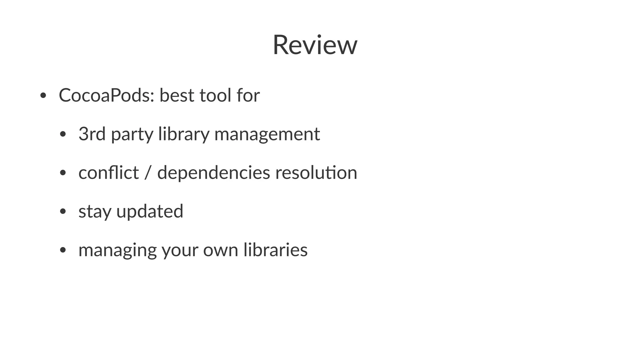 Review 
• CocoaPods:*best*tool*for 
• 3rd*party*library*management 
• conflict*/*dependencies*resolu;on 
• stay*updated 
• managing*your*own*libraries 
 