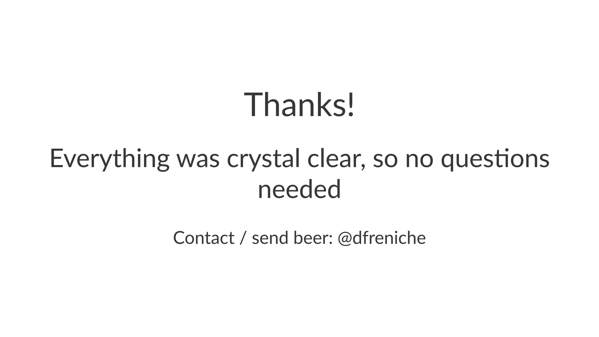 Thanks! 
Everything+was+crystal+clear,+so+no+ques5ons+ 
needed 
Contact'/'send'beer:'@dfreniche 
 