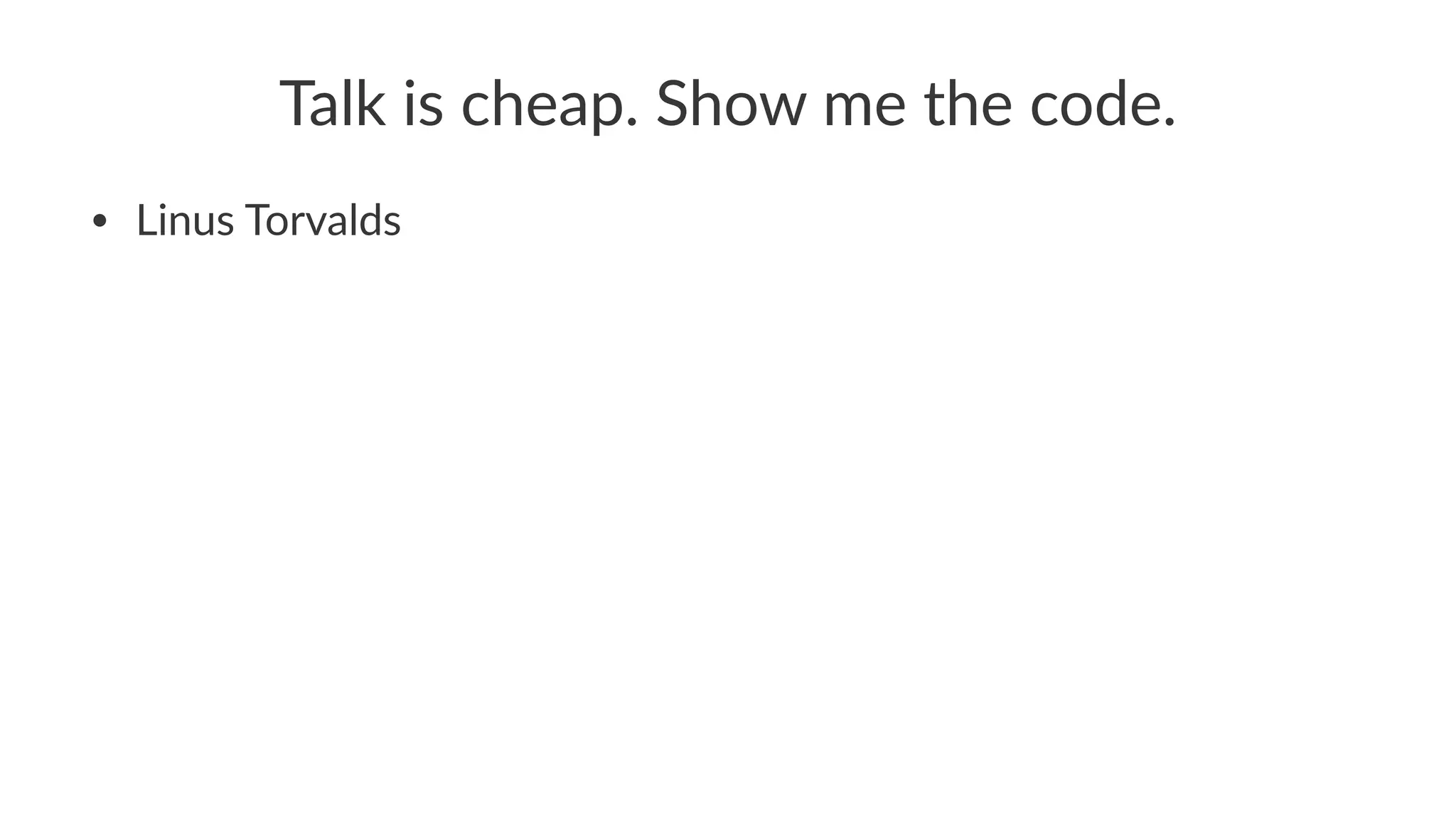 Talk%is%cheap.%Show%me%the%code. 
• Linus'Torvalds 
 