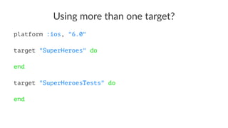 Using&more&than&one&target? 
platform :ios, "6.0" 
target "SuperHeroes" do 
end 
target "SuperHeroesTests" do 
end 
 