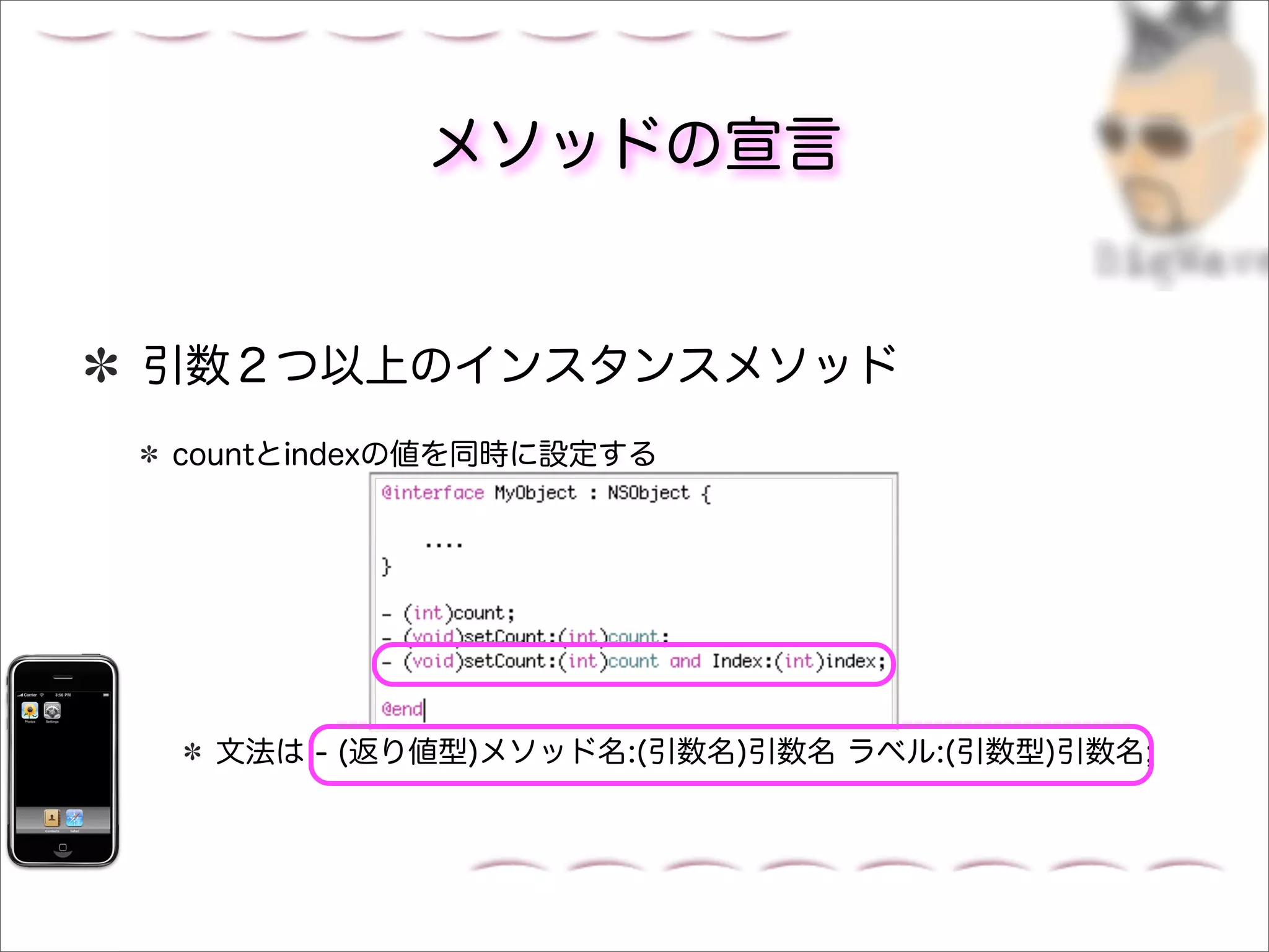 メソッドの宣言


引数２つ以上のインスタンスメソッド
countとindexの値を同時に設定する




 文法は - (返り値型)メソッド名:(引数名)引数名 ラベル:(引数型)引数名;
 