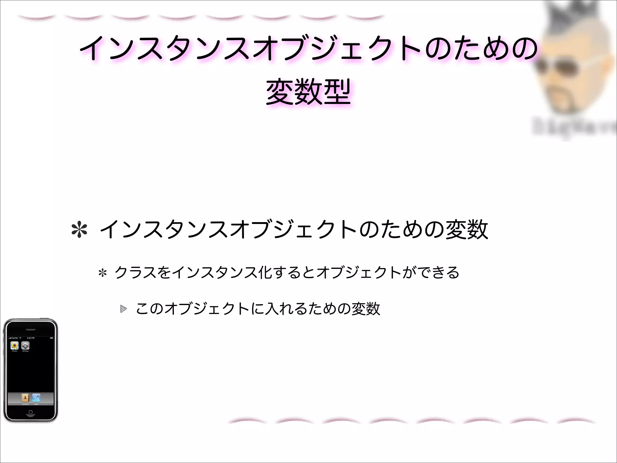 インスタンスオブジェクトのための
      変数型



インスタンスオブジェクトのための変数
 クラスをインスタンス化するとオブジェクトができる

  このオブジェクトに入れるための変数
 