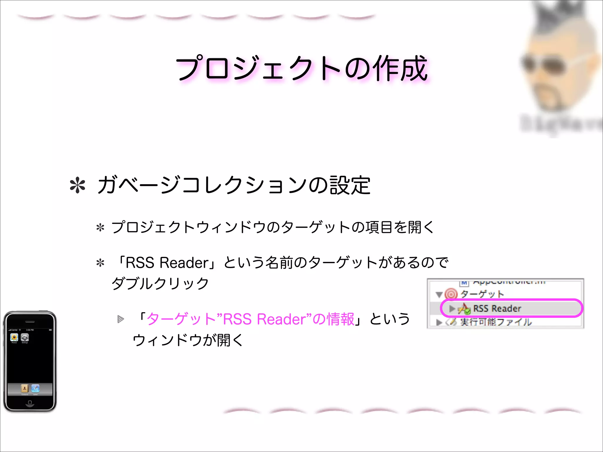 プロジェクトの作成



ガベージコレクションの設定
プロジェクトウィンドウのターゲットの項目を開く

「RSS Reader」という名前のターゲットがあるので
ダブルクリック

 「ターゲット RSS Reader の情報」という
 ウィンドウが開く
 