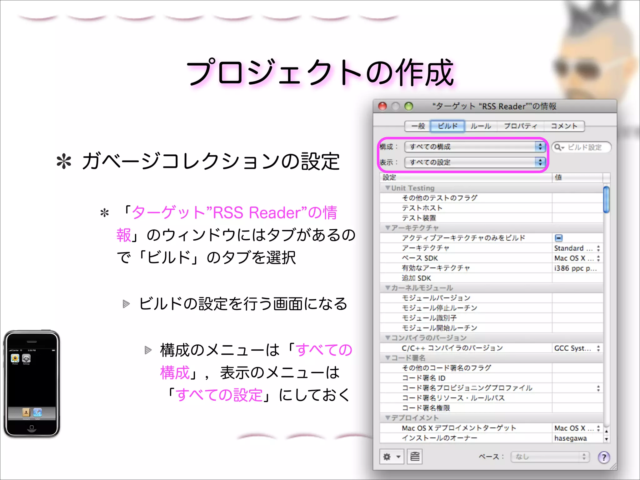 プロジェクトの作成

ガベージコレクションの設定

 「ターゲット RSS Reader の情
 報」のウィンドウにはタブがあるの
 で「ビルド」のタブを選択


  ビルドの設定を行う画面になる


    構成のメニューは「すべての
    構成」，表示のメニューは
    「すべての設定」にしておく
 