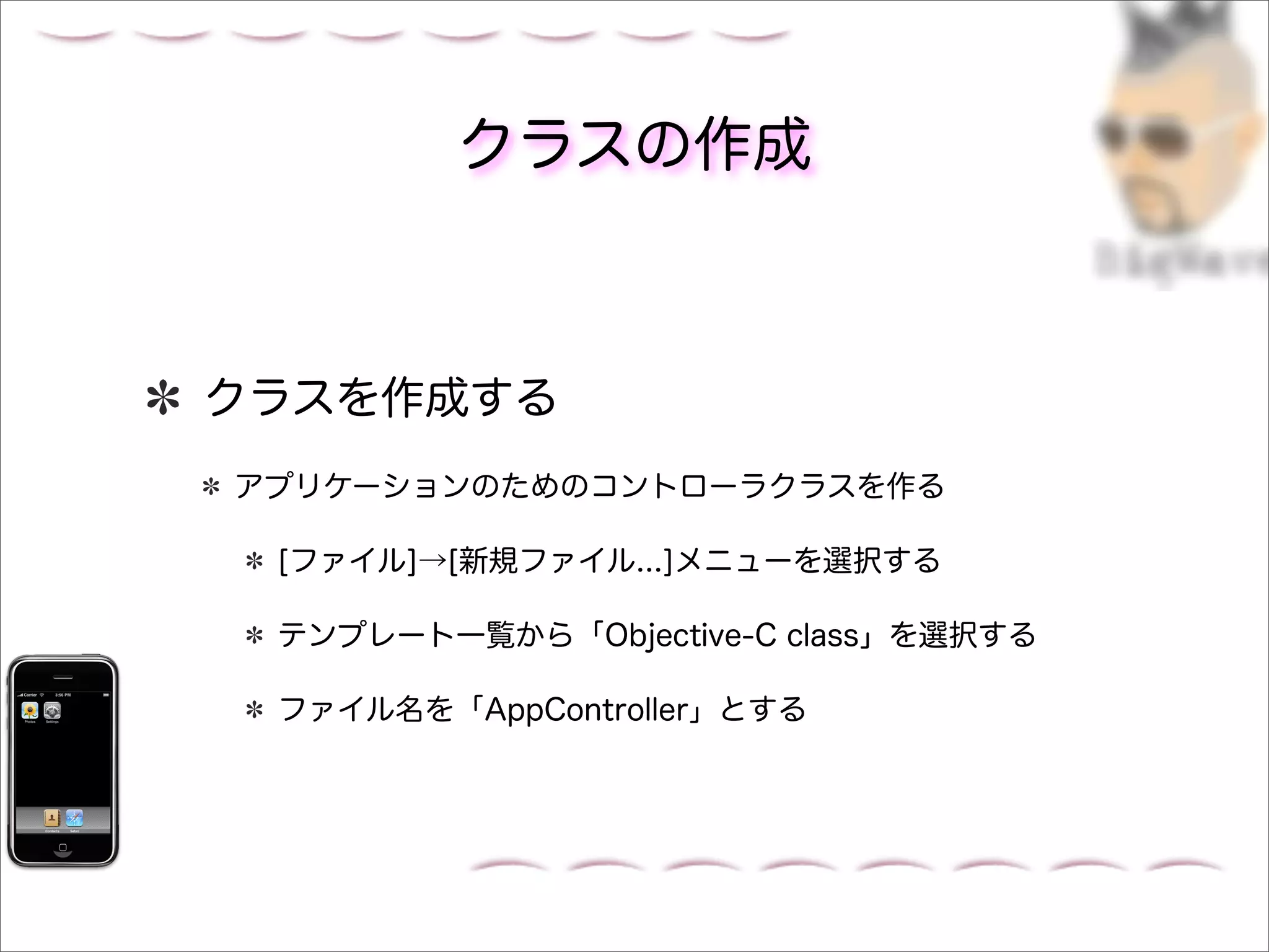 クラスの作成



クラスを作成する
アプリケーションのためのコントローラクラスを作る

 [ファイル]→[新規ファイル...]メニューを選択する

 テンプレート一覧から「Objective-C class」を選択する

 ファイル名を「AppController」とする
 