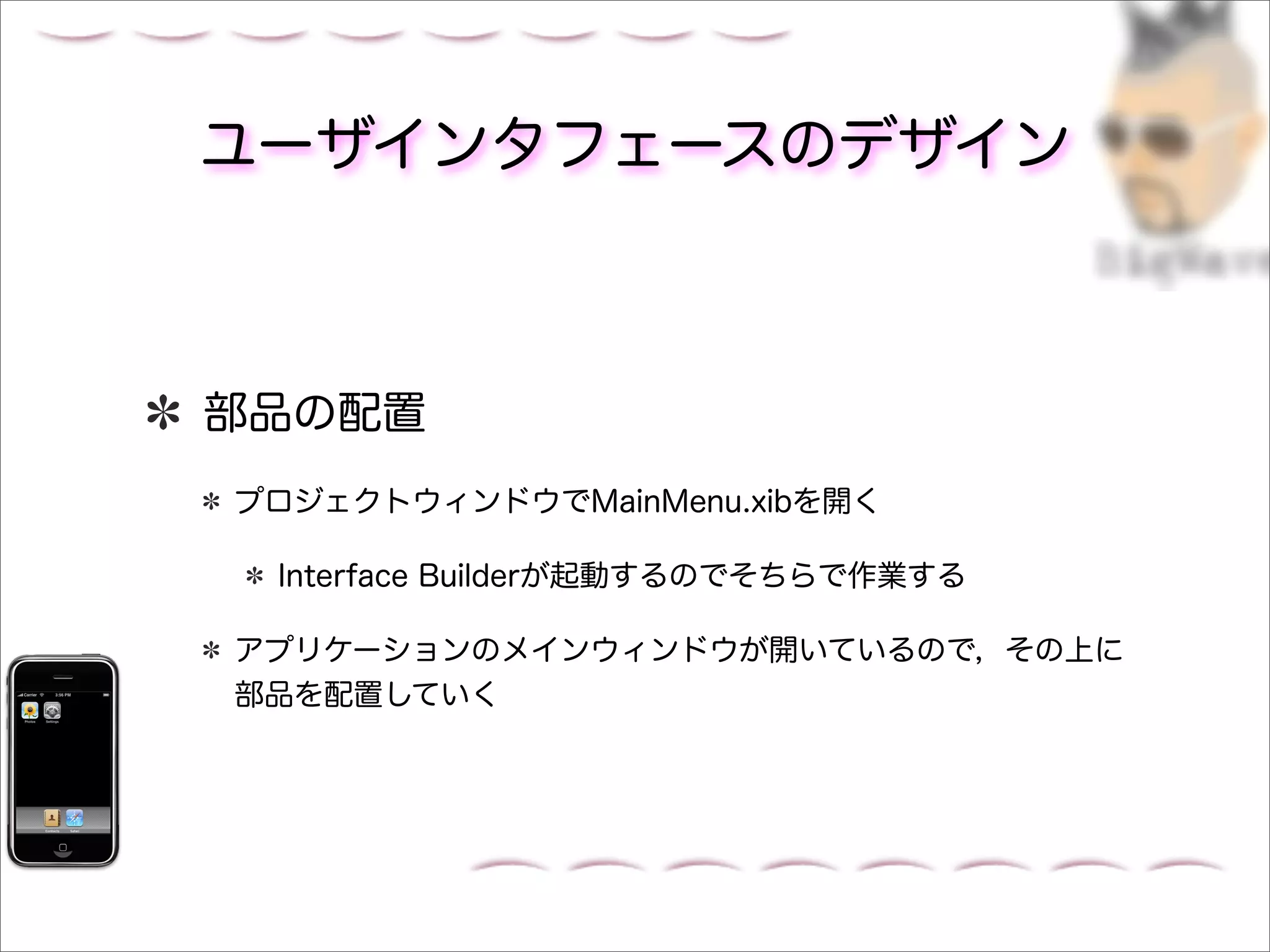 ユーザインタフェースのデザイン



部品の配置
プロジェクトウィンドウでMainMenu.xibを開く

 Interface Builderが起動するのでそちらで作業する

アプリケーションのメインウィンドウが開いているので，その上に
部品を配置していく
 