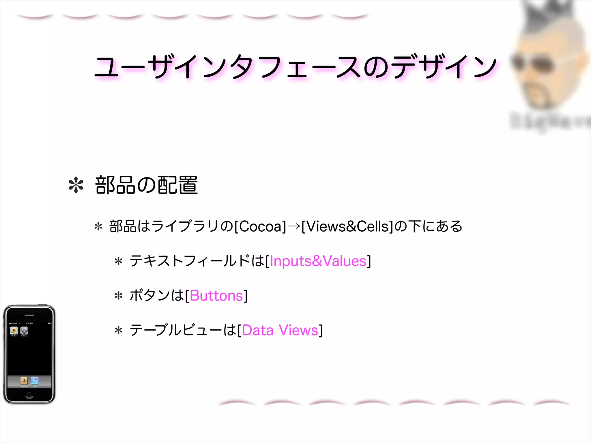 ユーザインタフェースのデザイン



部品の配置
部品はライブラリの[Cocoa]→[Views&Cells]の下にある

 テキストフィールドは[Inputs&Values]

 ボタンは[Buttons]

 テーブルビューは[Data Views]
 
