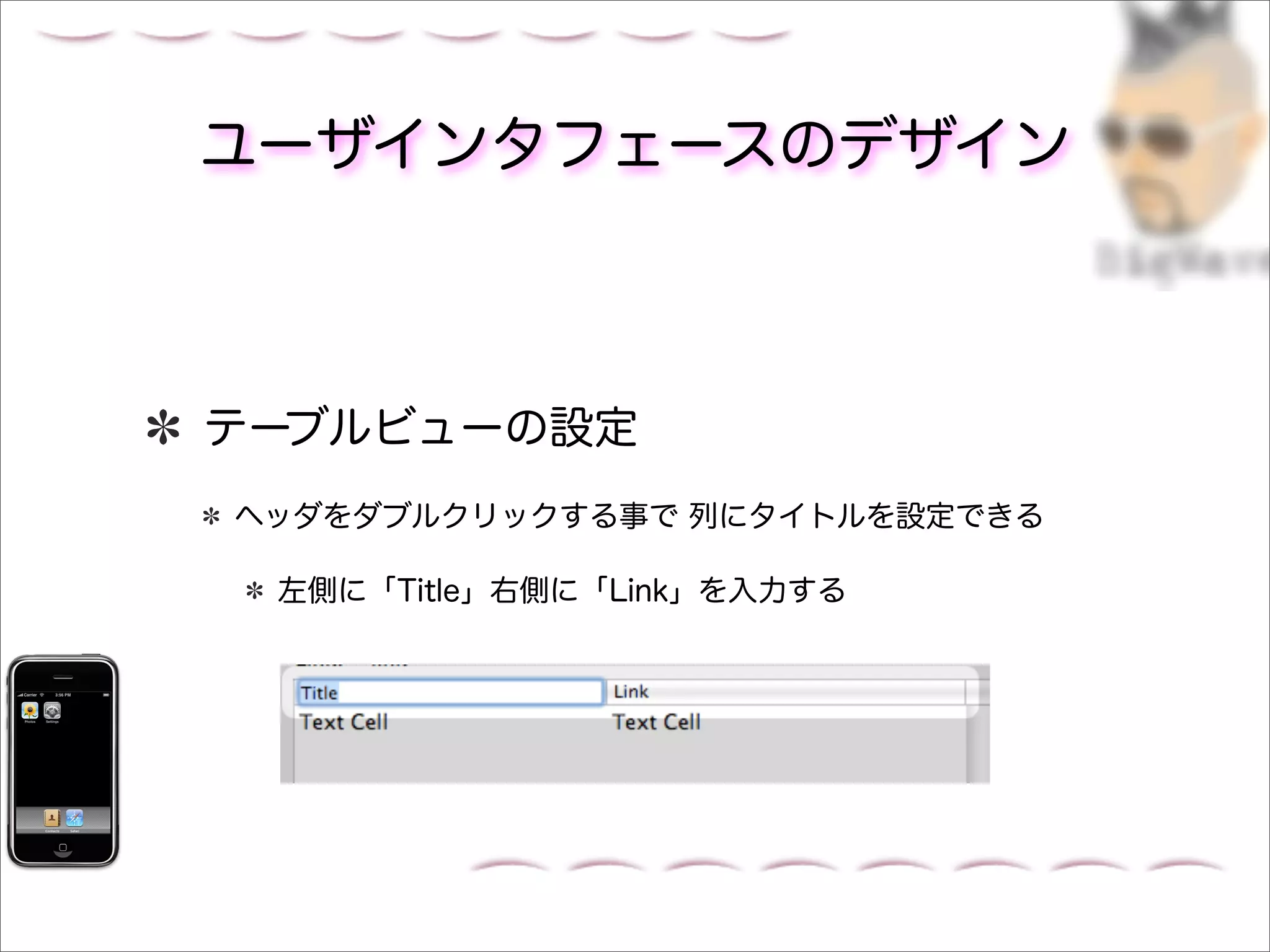 ユーザインタフェースのデザイン



テーブルビューの設定
ヘッダをダブルクリックする事で 列にタイトルを設定できる

 左側に「Title」右側に「Link」を入力する
 