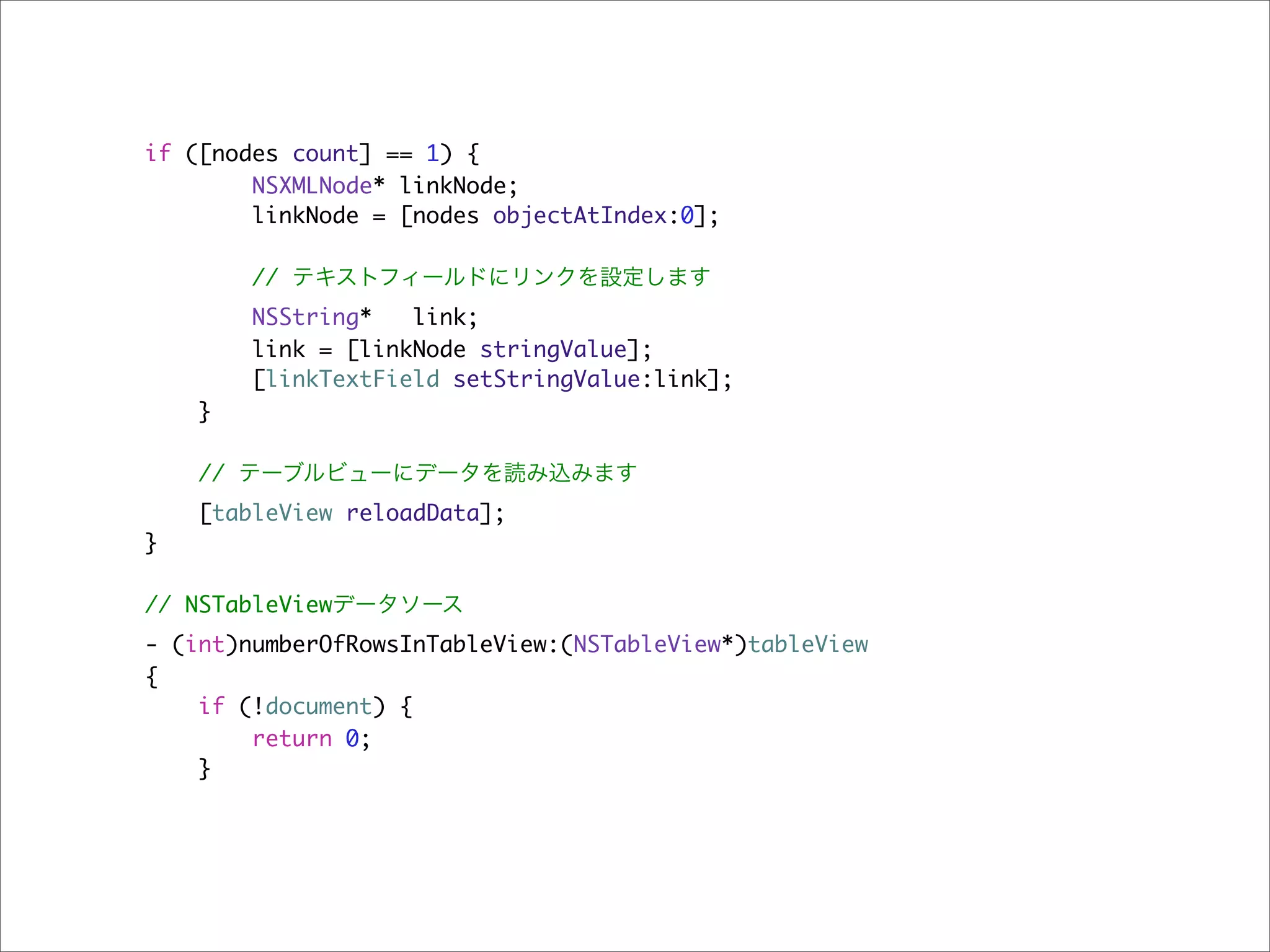 if ([nodes count] == 1) {
        NSXMLNode* linkNode;
        linkNode = [nodes objectAtIndex:0];

        // テキストフィールドにリンクを設定します
        NSString*   link;
        link = [linkNode stringValue];
        [linkTextField setStringValue:link];
    }

    // テーブルビューにデータを読み込みます
    [tableView reloadData];
}

// NSTableViewデータソース
- (int)numberOfRowsInTableView:(NSTableView*)tableView
{
    if (!document) {
        return 0;
    }
 