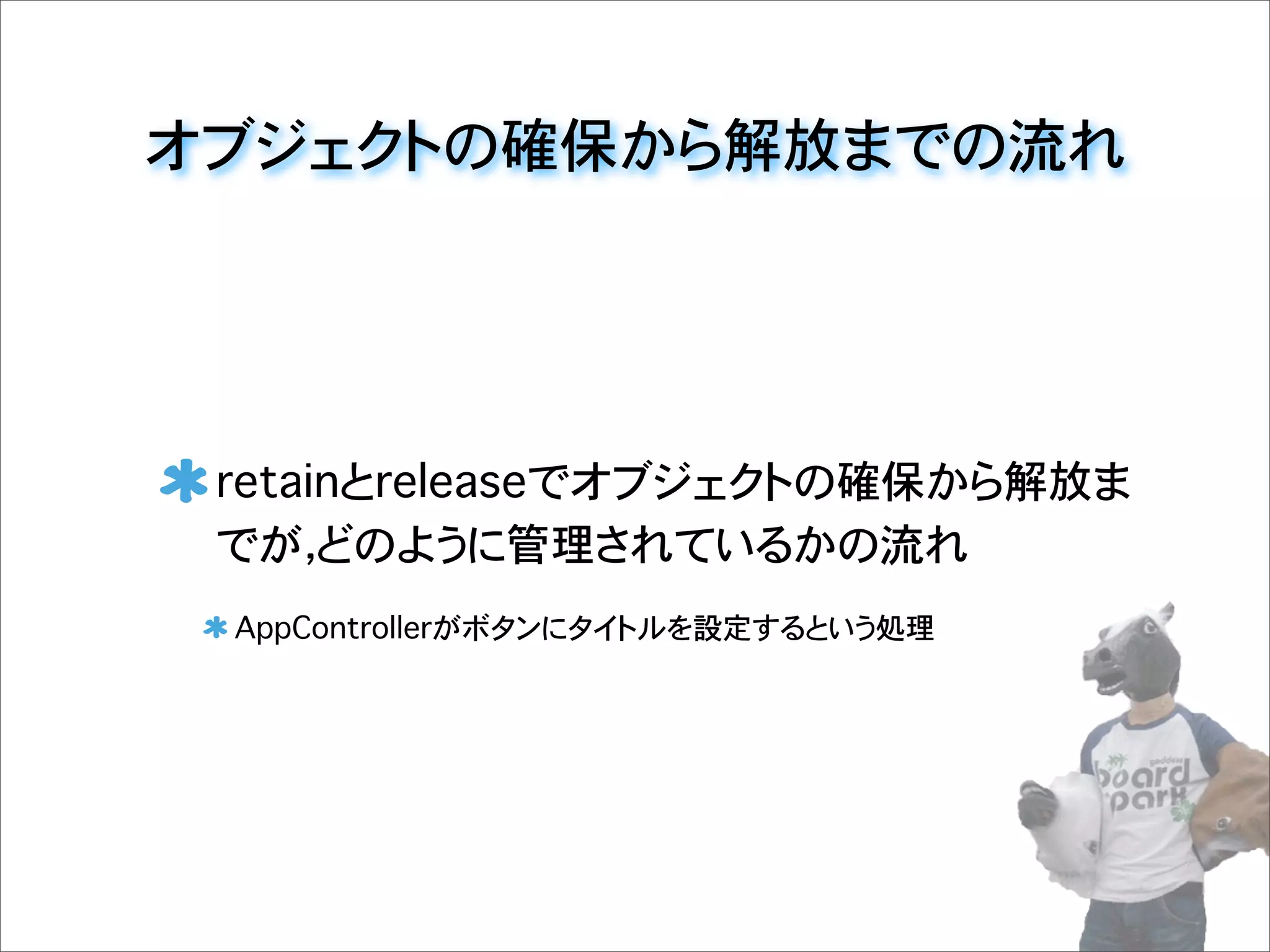 オブジェクトの確保から解放までの流れ
retainとreleaseでオブジェクトの確保から解放ま
でが，どのように管理されているかの流れ
AppControllerがボタンにタイトルを設定するという処理
 
