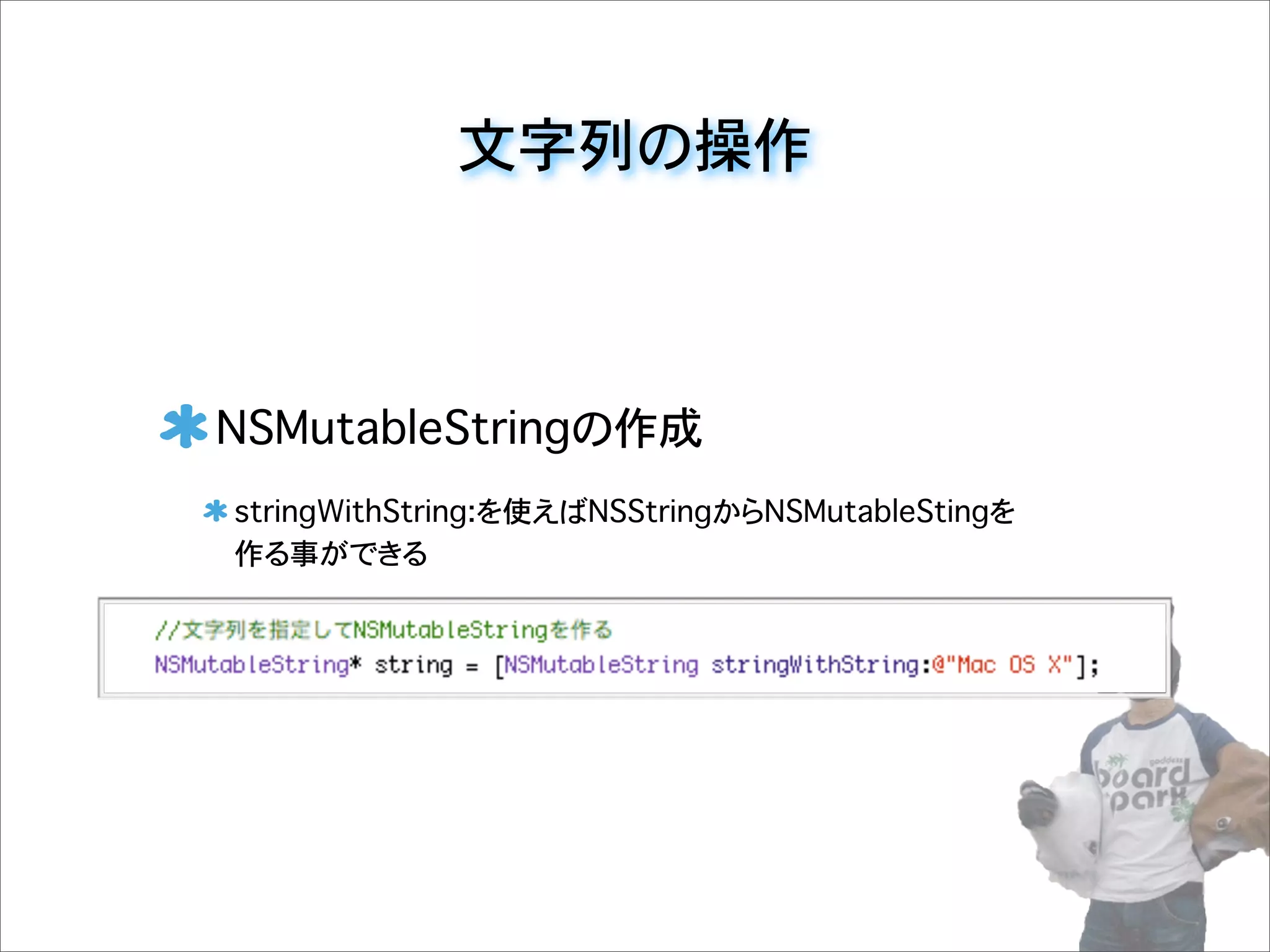 文字列の操作
NSMutableStringの作成
stringWithString:を使えばNSStringからNSMutableStingを
作る事ができる
 