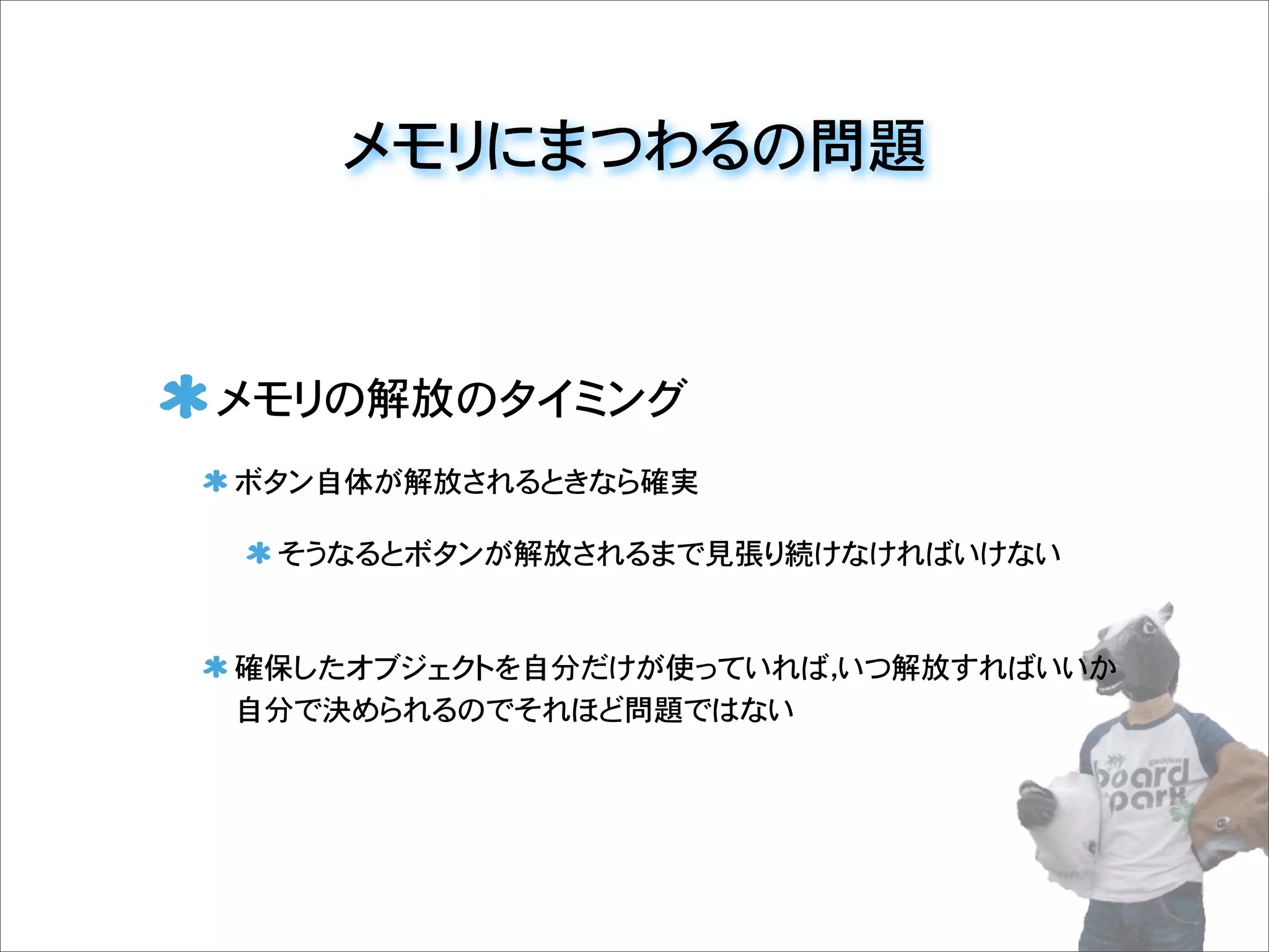 メモリにまつわるの問題
メモリの解放のタイミング
ボタン自体が解放されるときなら確実
そうなるとボタンが解放されるまで見張り続けなければいけない
確保したオブジェクトを自分だけが使っていれば，いつ解放すればいいか
自分で決められるのでそれほど問題ではない
 