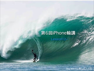 第6回iPhone輪講
Lesson12~
Big Waveに乗った人の図
 