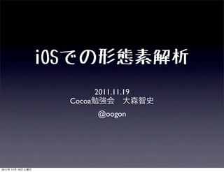 iOSでの形態素解析
                           2011.11.19
                   Cocoa
                           @oogon




2011   11   19
 