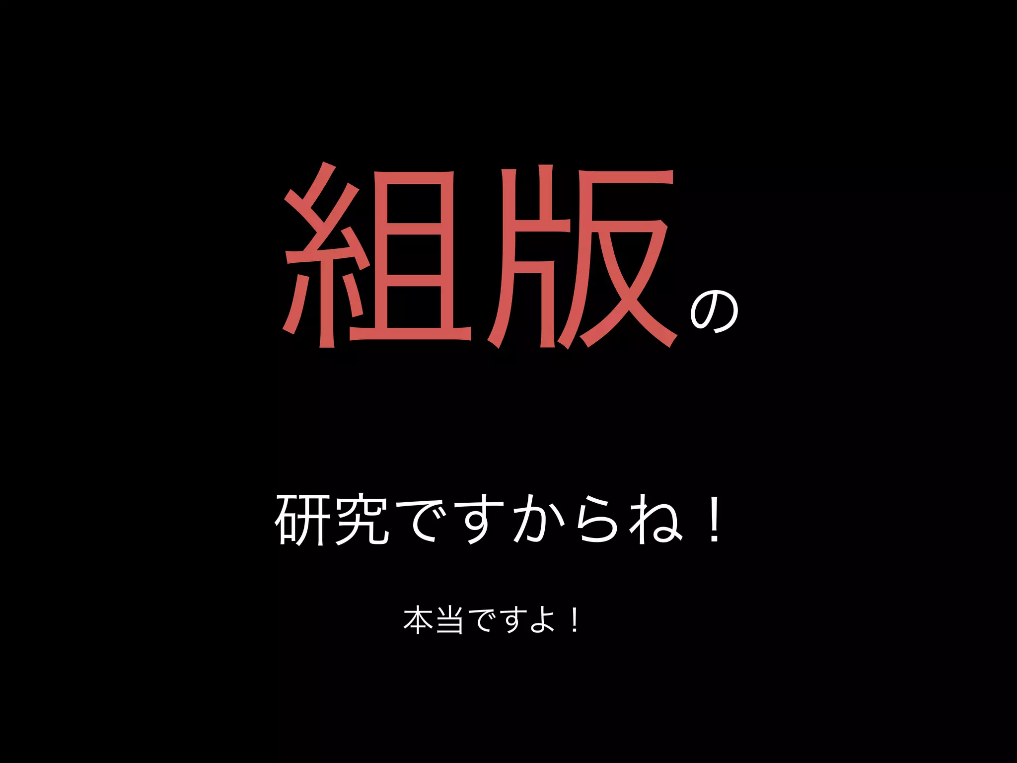 組版         の


研究ですからね！
  本当ですよ！
 