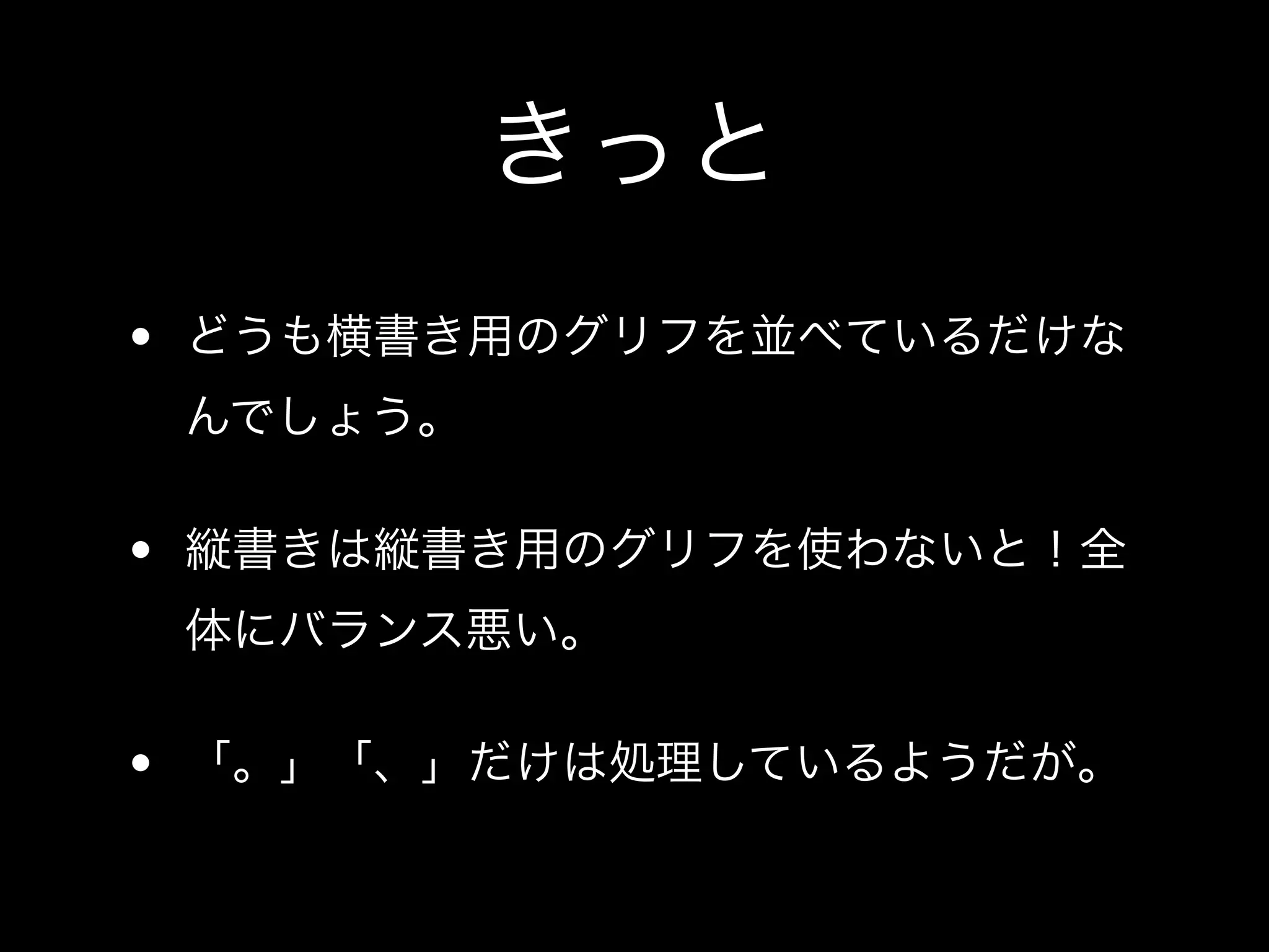 きっと
• どうも横書き用のグリフを並べているだけな
 んでしょう。

• 縦書きは縦書き用のグリフを使わないと！全
 体にバランス悪い。

• 「。」「、」だけは処理しているようだが。
 