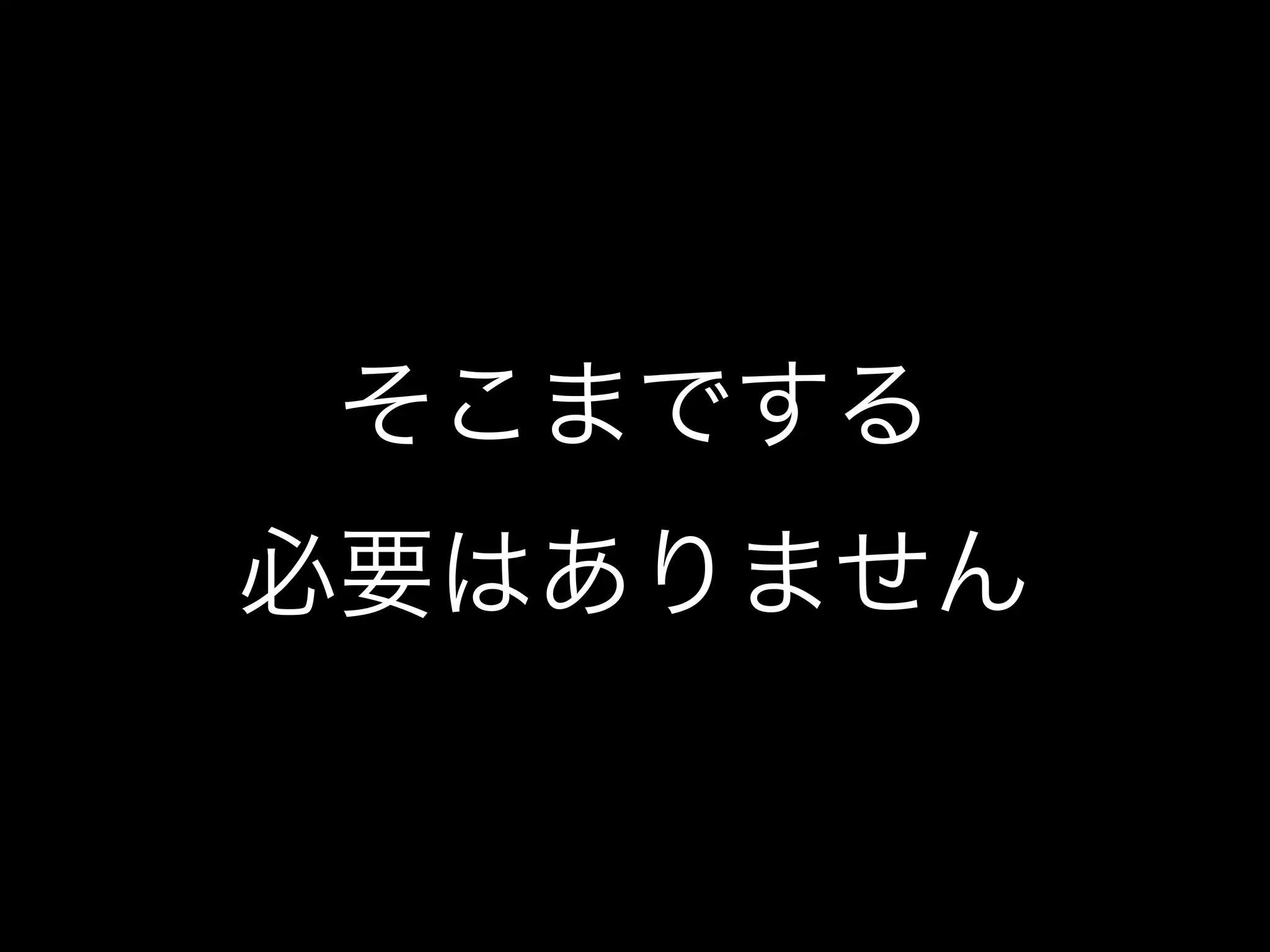 そこまでする
必要はありません
 