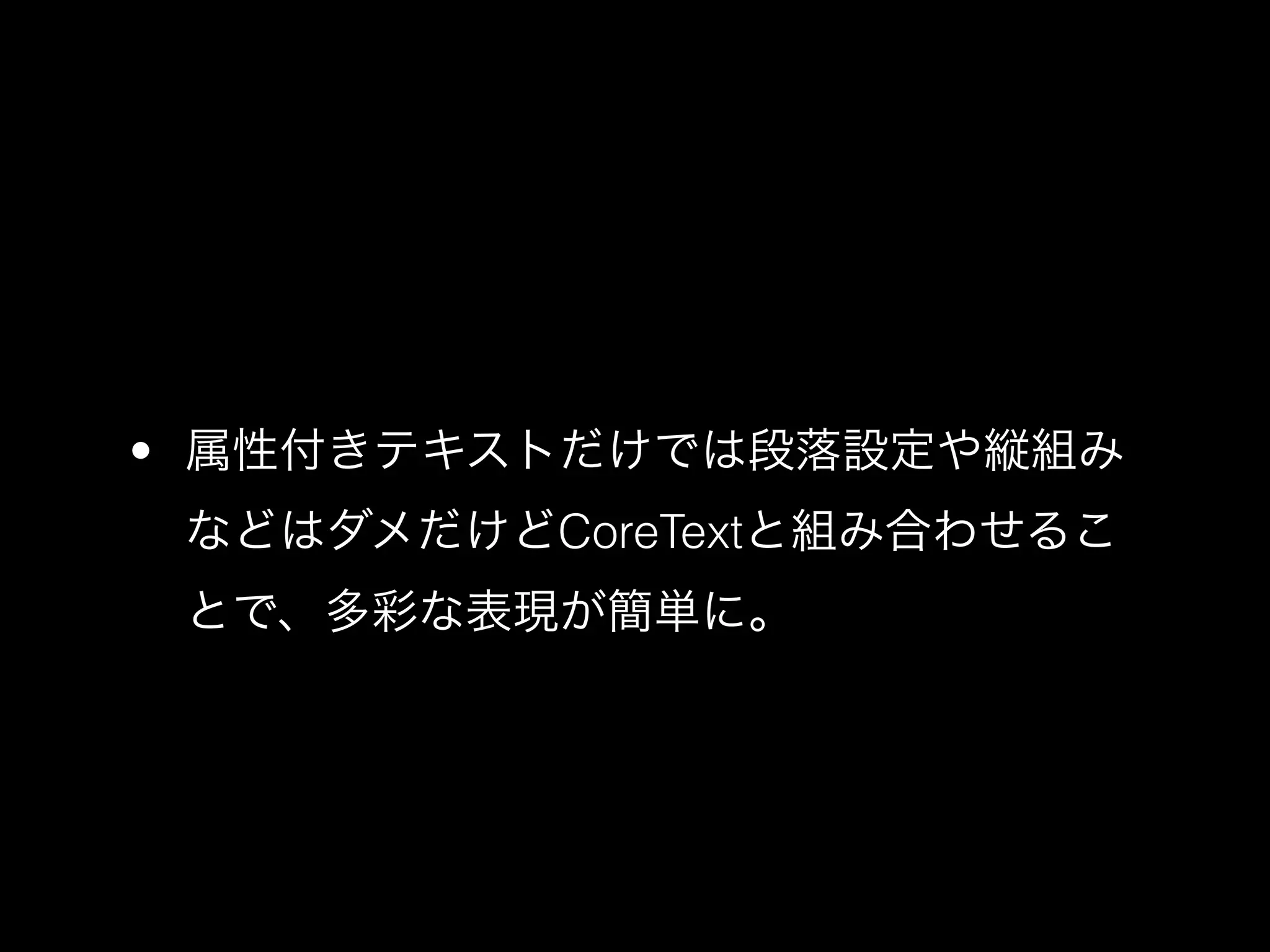 • 属性付きテキストだけでは段落設定や縦組み
 などはダメだけどCoreTextと組み合わせるこ
 とで、多彩な表現が簡単に。
 