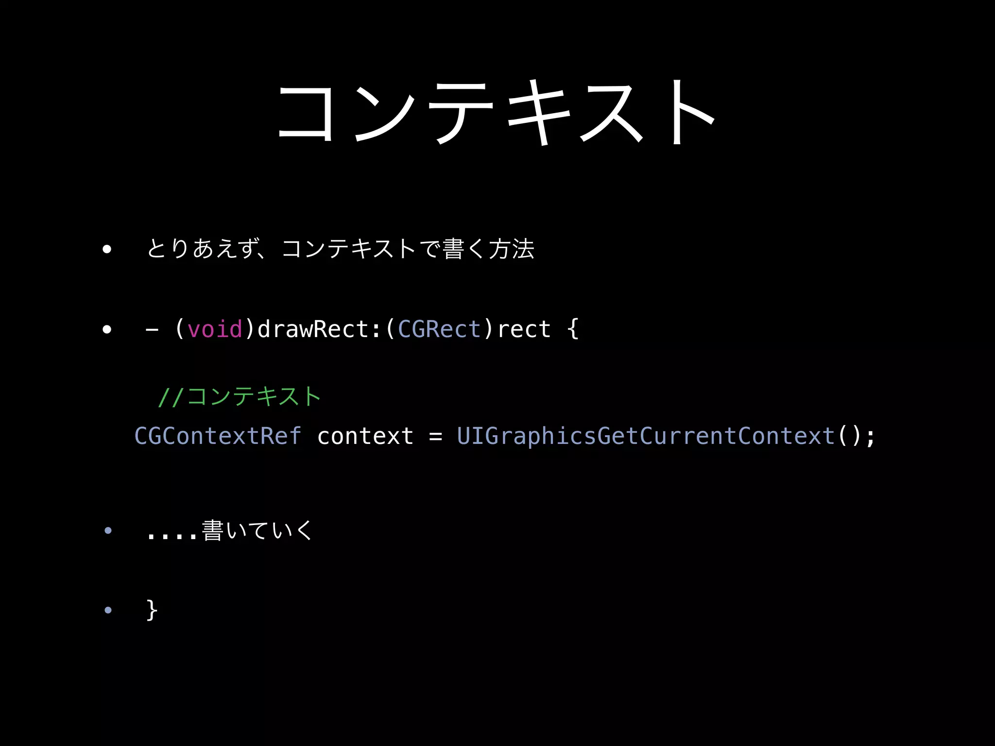 コンテキスト
•   とりあえず、コンテキストで書く方法


•   - (void)drawRect:(CGRect)rect {

    //コンテキスト
! CGContextRef context = UIGraphicsGetCurrentContext();



•   ....書いていく


•   }
 