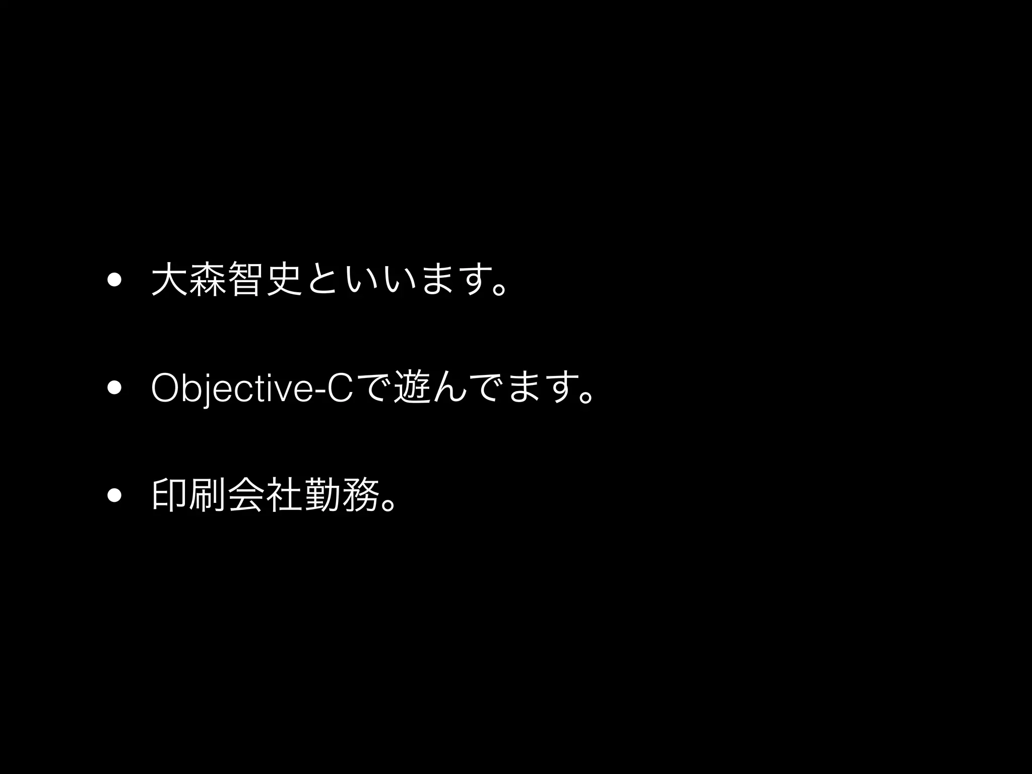 • 大森智史といいます。

• Objective-Cで遊んでます。

• 印刷会社勤務。
 