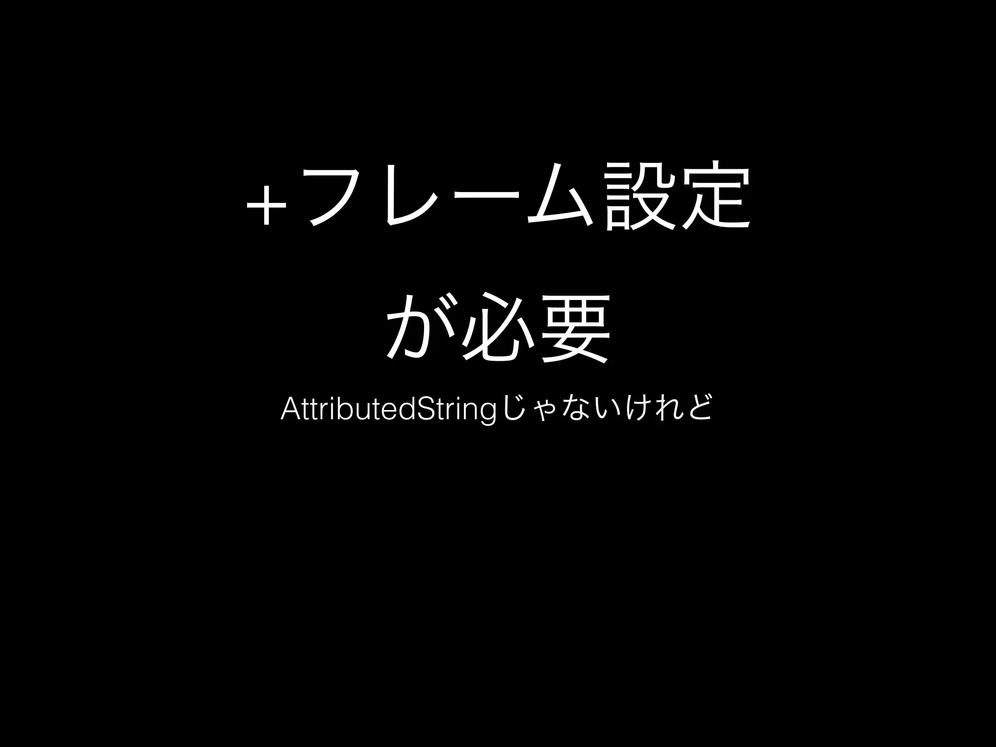 +フレーム設定
     が必要
AttributedStringじゃないけれど
 