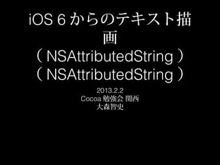 iOS 6 からのテキスト描
          画
（ NSAttributedString ）
（ NSAttributedString ）
           2013.2.2
       Cocoa 勉強会 関西
           大森智史
 