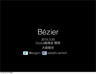 Bézier
                          2013.3.30
                       Cocoa勉強会 関西
                              大森智史
                   @oogon /    satoshi.oomori




2013年 3月 31日 日曜日
 