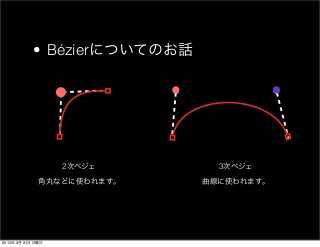 • Bézierについてのお話




                   2次ベジェ       3次ベジェ

              角丸などに使われます。    曲線に使われます。




2013年 3月 31日 日曜日
 