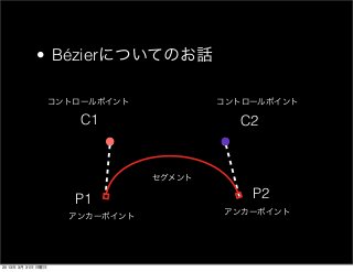 • Bézierについてのお話

                   コントロールポイント           コントロールポイント

                      C1                  C2


      ...