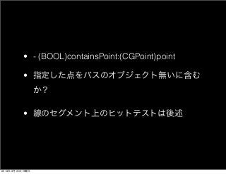 • - (BOOL)containsPoint:(CGPoint)point

           • 指定した点をパスのオブジェクト無いに含む
                   か？

           • 線のセグメント上のヒット...