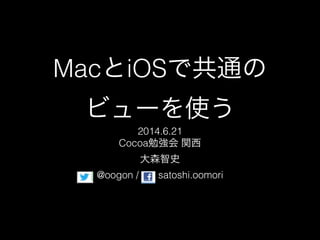 MacとiOSで共通の
ビューを使う
2014.6.21
Cocoa勉強会 関西
大森智史
@oogon / satoshi.oomori
 