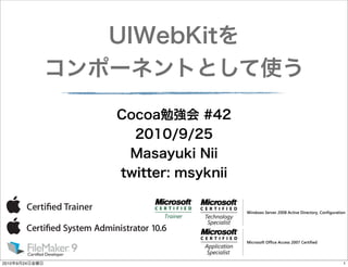 UIWebKitを
コンポーネントとして使う
Cocoa勉強会 #42
2010/9/25
Masayuki Nii
twitter: msyknii

2010年9月24日金曜日

1

 