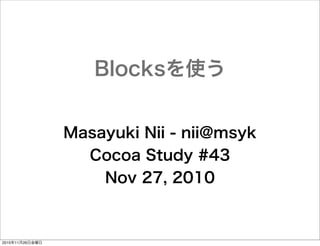 Blocksを使う
Masayuki Nii - nii@msyk
Cocoa Study #43
Nov 27, 2010

2010年11月26日金曜日

 