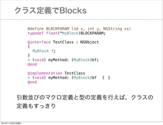 饹xBlocks
#define BLOCKPARAM (id x, int y, NSString *s)
typedef float(^MyBlock)BLOCKPARAM;
@interface TestClass : NSObject
{
! MyBlock f;
}
- (void) myMethod: (MyBlock)bf;
@end
@implementation TestClass
- (void) myMethod: (MyBlock)bf! {! }
@end

KӤΥޥxͤζxФС饹
x⤹ä
20101126ս

 